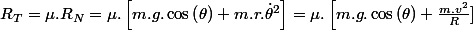 R_{T}=\mu.R_{N}=\mu.\left[m.g.\cos\left(\theta\right)+m.r.\dot{\theta}^{2}\right]=\mu.\left[m.g.\cos\left(\theta\right)+\frac{m.v^2}{R}]